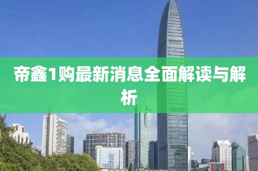 帝鑫1购最新消息全面解读与解析