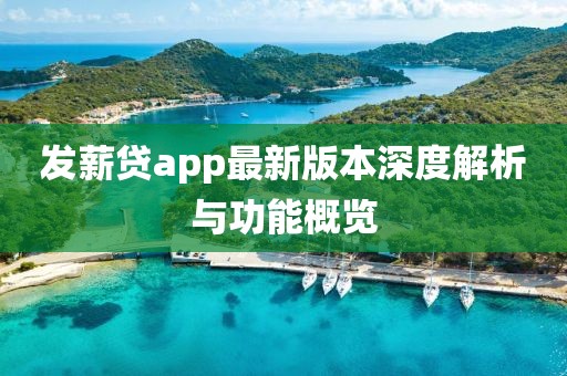 发薪贷app最新版本深度解析与功能概览