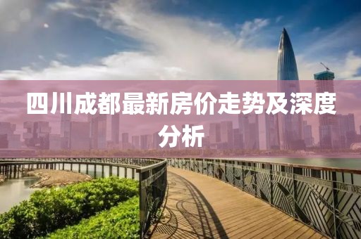 四川成都最新房价走势及深度分析