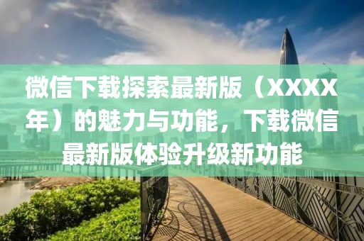 微信下载探索最新版（XXXX年）的魅力与功能，下载微信最新版体验升级新功能