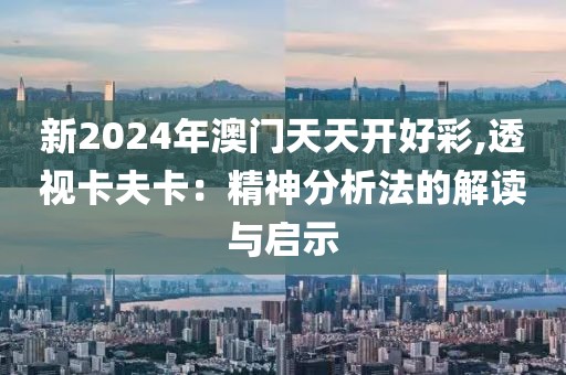 新2024年澳门天天开好彩,透视卡夫卡：精神分析法的解读与启示
