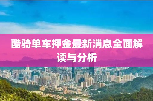 酷骑单车押金最新消息全面解读与分析