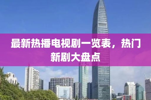 最新热播电视剧一览表，热门新剧大盘点