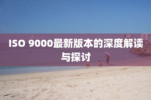 ISO 9000最新版本的深度解读与探讨