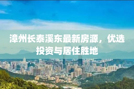 漳州长泰溪东最新房源，优选投资与居住胜地