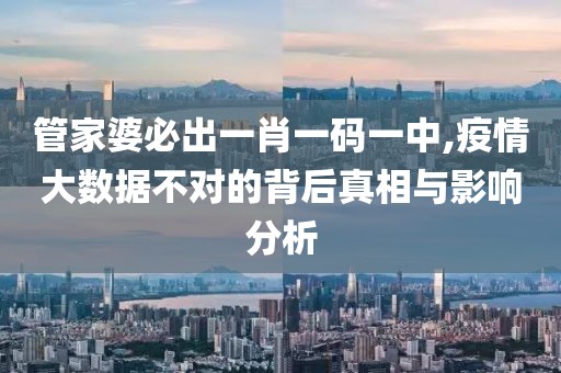 管家婆必出一肖一码一中,疫情大数据不对的背后真相与影响分析
