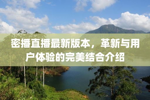 密播直播最新版本，革新与用户体验的完美结合介绍