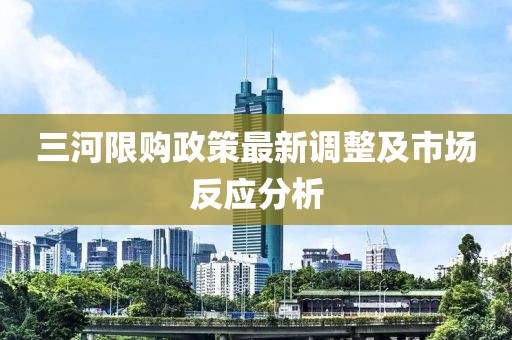 三河限购政策最新调整及市场反应分析