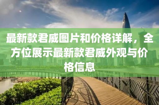 最新款君威图片和价格详解，全方位展示最新款君威外观与价格信息