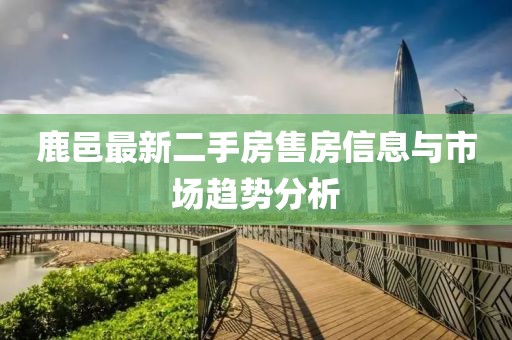 鹿邑最新二手房售房信息与市场趋势分析