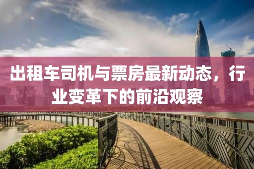 出租车司机与票房最新动态，行业变革下的前沿观察