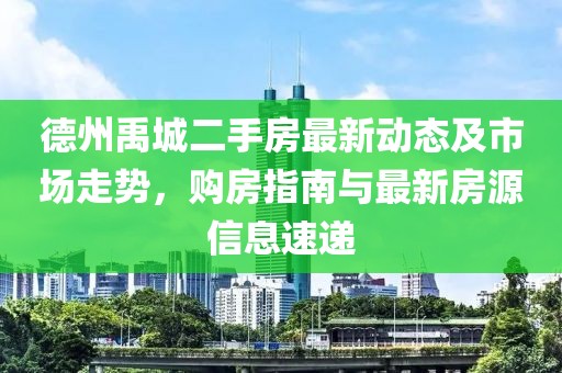 德州禹城二手房最新动态及市场走势，购房指南与最新房源信息速递