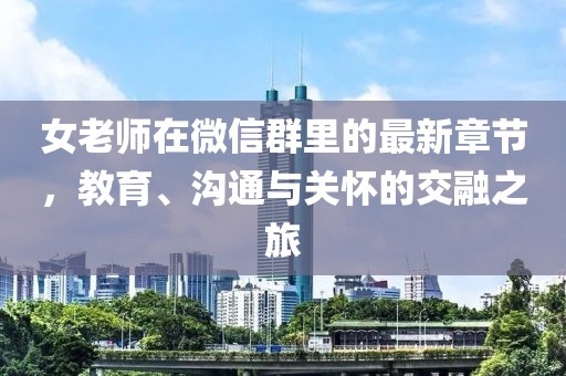 女老师在微信群里的最新章节，教育、沟通与关怀的交融之旅