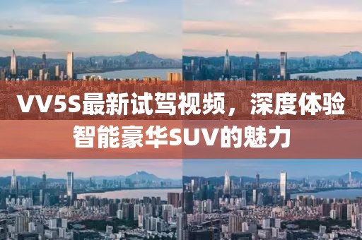 VV5S最新试驾视频，深度体验智能豪华SUV的魅力