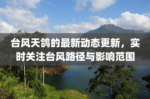 台风天鸽的最新动态更新，实时关注台风路径与影响范围