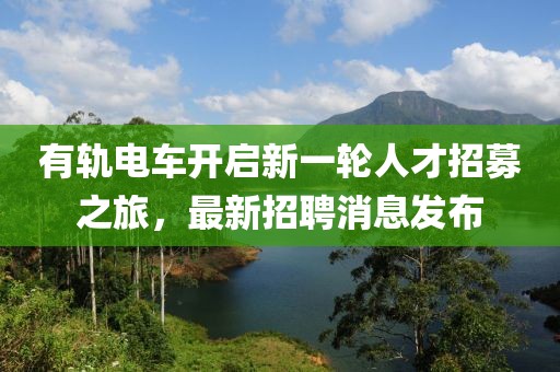 有轨电车开启新一轮人才招募之旅，最新招聘消息发布