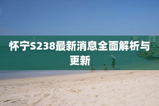怀宁S238最新消息全面解析与更新