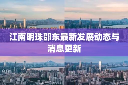 江南明珠邵东最新发展动态与消息更新