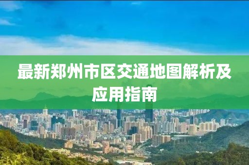 最新郑州市区交通地图解析及应用指南