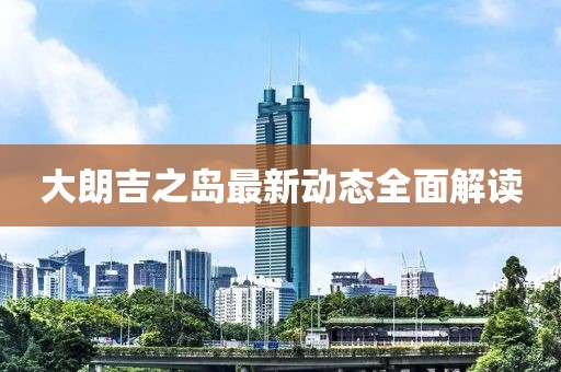 大朗吉之岛最新动态全面解读