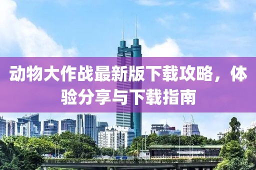 动物大作战最新版下载攻略，体验分享与下载指南