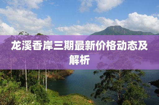 龙溪香岸三期最新价格动态及解析