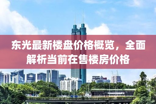 东光最新楼盘价格概览，全面解析当前在售楼房价格