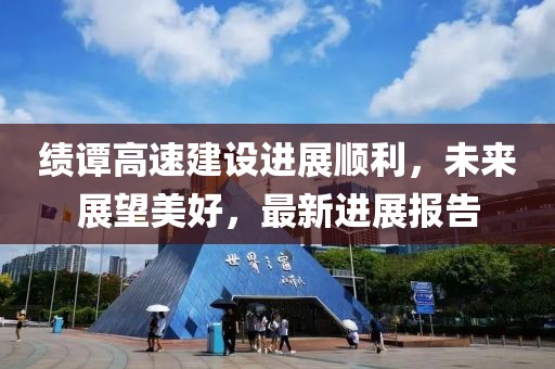 绩谭高速建设进展顺利，未来展望美好，最新进展报告