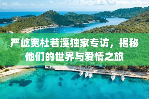 严屹宽杜若溪独家专访，揭秘他们的世界与爱情之旅