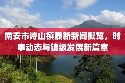南安市诗山镇最新新闻概览，时事动态与镇级发展新篇章