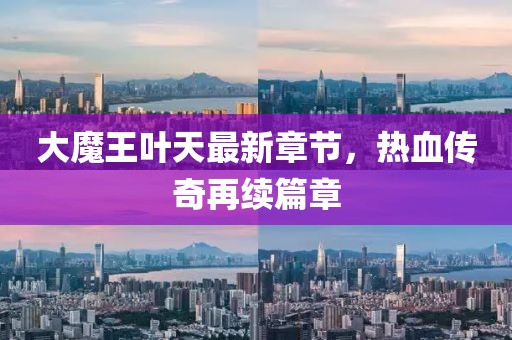 大魔王叶天最新章节，热血传奇再续篇章