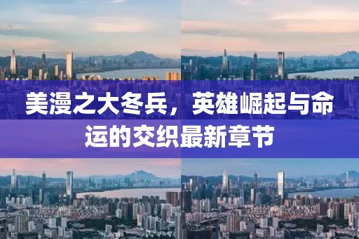 美漫之大冬兵，英雄崛起与命运的交织最新章节