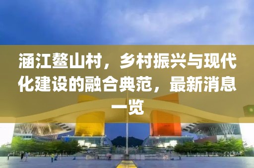 涵江鳌山村，乡村振兴与现代化建设的融合典范，最新消息一览
