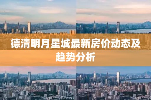 德清明月星城最新房价动态及趋势分析