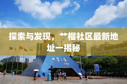 探索与发现，艹榴社区最新地址一揭秘