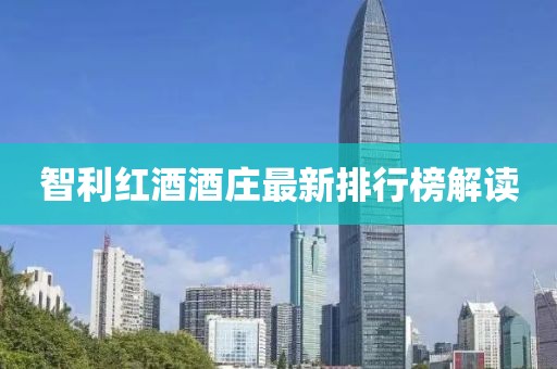 智利红酒酒庄最新排行榜解读