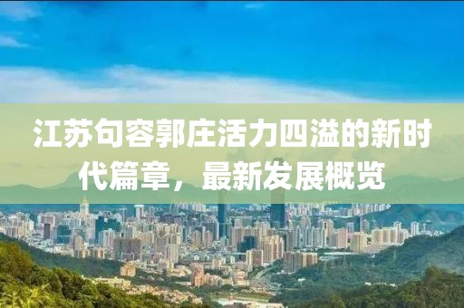 江苏句容郭庄活力四溢的新时代篇章，最新发展概览