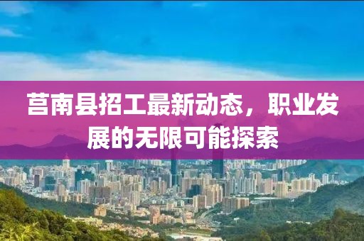 莒南县招工最新动态，职业发展的无限可能探索