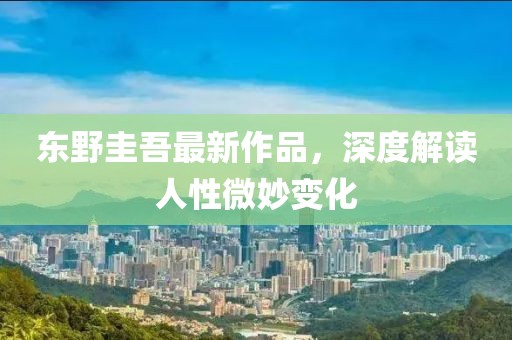 东野圭吾最新作品，深度解读人性微妙变化
