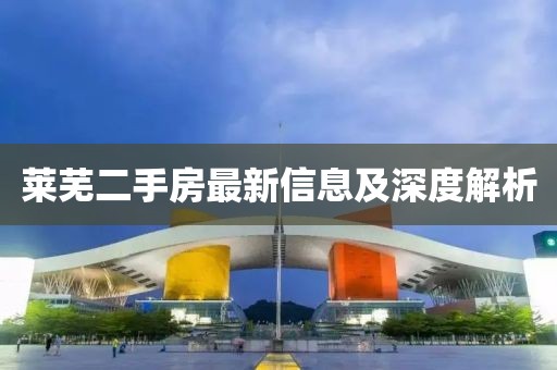 莱芜二手房最新信息及深度解析