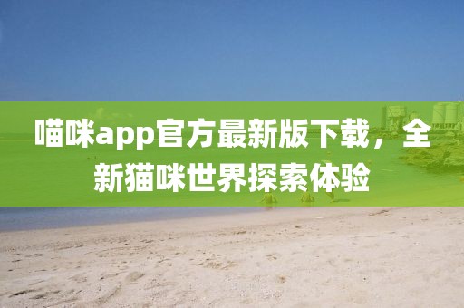 喵咪app官方最新版下载，全新猫咪世界探索体验