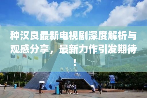 种汉良最新电视剧深度解析与观感分享，最新力作引发期待！