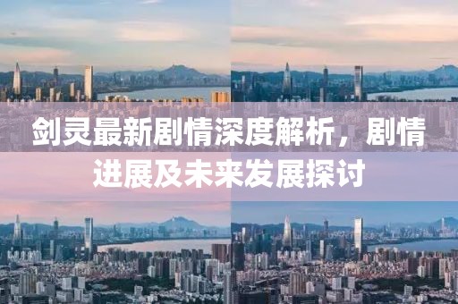 剑灵最新剧情深度解析，剧情进展及未来发展探讨