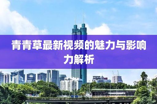 青青草最新视频的魅力与影响力解析