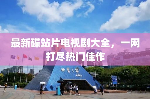 最新碟站片电视剧大全，一网打尽热门佳作