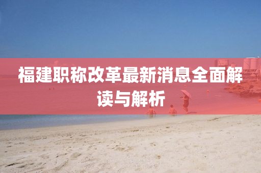 福建职称改革最新消息全面解读与解析