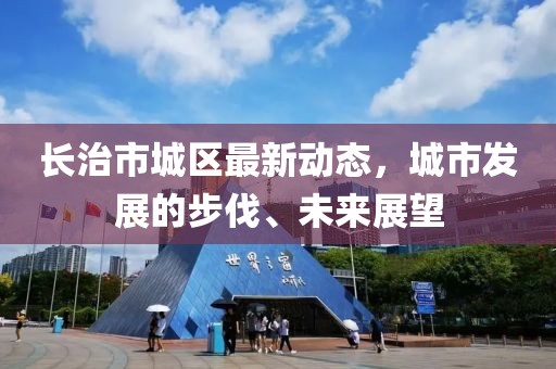 长治市城区最新动态，城市发展的步伐、未来展望