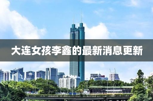 大连女孩李鑫的最新消息更新