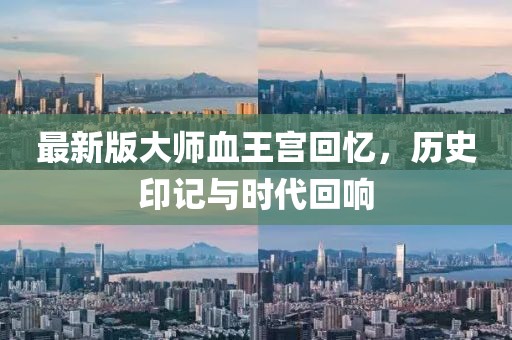 最新版大师血王宫回忆，历史印记与时代回响
