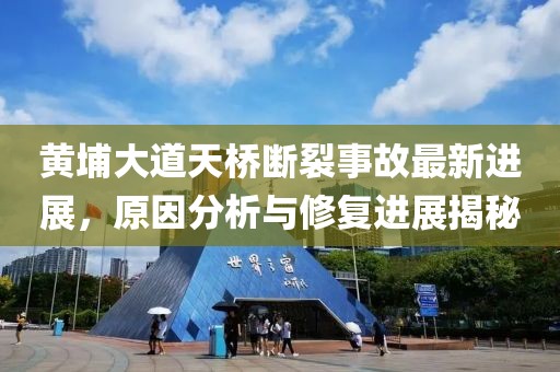 黄埔大道天桥断裂事故最新进展，原因分析与修复进展揭秘